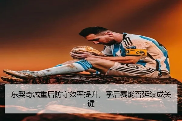 东契奇减重后防守效率提升，季后赛能否延续成关键